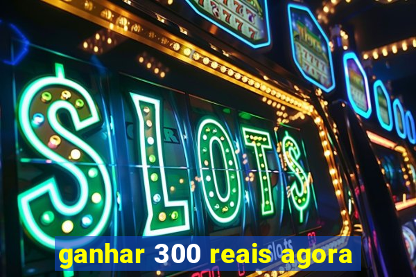 ganhar 300 reais agora